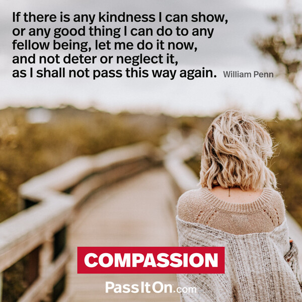If there is any kindness I can show, or any good thing I can do to any fellow being, let me do it now, and not deter or neglect it, as I shall not pass this way again. #<Author:0x00007fcdfb660f00>