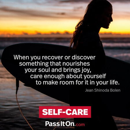 When you recover or discover something that nourishes your soul and brings joy, care enough about yourself to make room for it in your life. #<Author:0x00007fbd587e21c0>