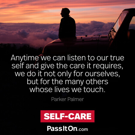 Anytime we can listen to our true self and give the care it requires, we do it not only for ourselves, but for the many others whose lives we touch.  #<Author:0x00007fbd588d6040>