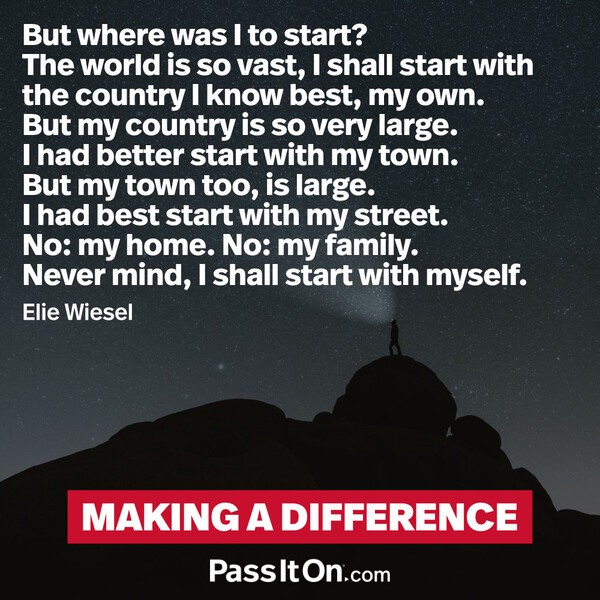 But where was I to start? The world is so vast, I shall start with the country I know best, my own. But my country is so very large. I had better start with my town. But my town too, is large. I had best start with my street. No: my home. No: my family. Never mind, I shall start with myself. #<Author:0x00007fcdf9f1b2c8>
