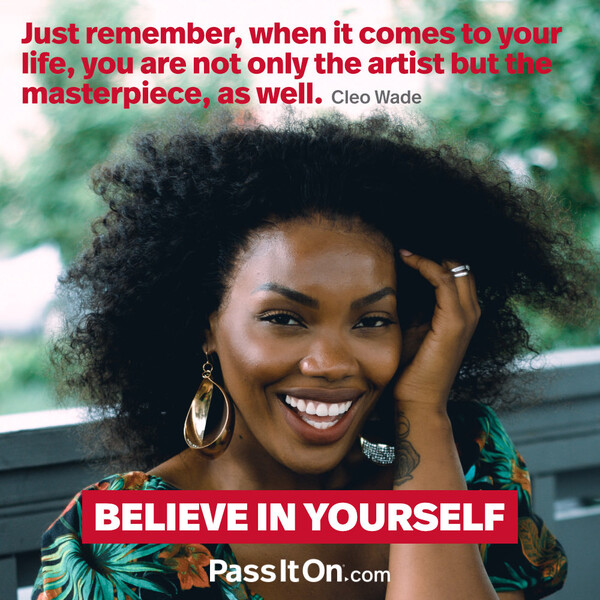 Just remember, when it comes to your life, you are not only the artist but the masterpiece, as well.  #<Author:0x00007fcdf9ed5de0>