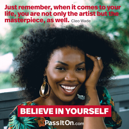 Just remember, when it comes to your life, you are not only the artist but the masterpiece, as well.  #<Author:0x00007fcdfbdb08c8>