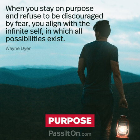 When you stay on purpose and refuse to be discouraged by fear, you align with the infinite self, in which all possibilities exist. #<Author:0x00007fcdfbc41410>
