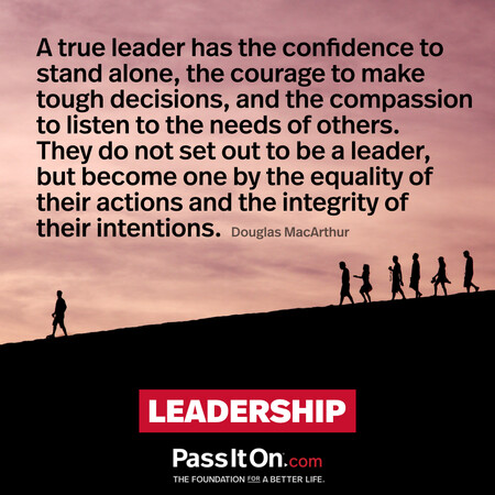 A true leader has the confidence to stand alone, the courage to make tough decisions, and the compassion to listen to the needs of others. They do not set out to be a leader, but become one by the equality of their actions and the integrity of their intentions. #<Author:0x00007fbd59140280>