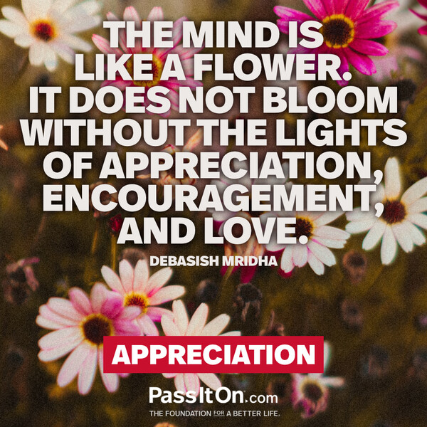 The mind is like a flower. It does not bloom without the lights of appreciation, encouragement, and love. #<Author:0x00007fcdfb6a9890>