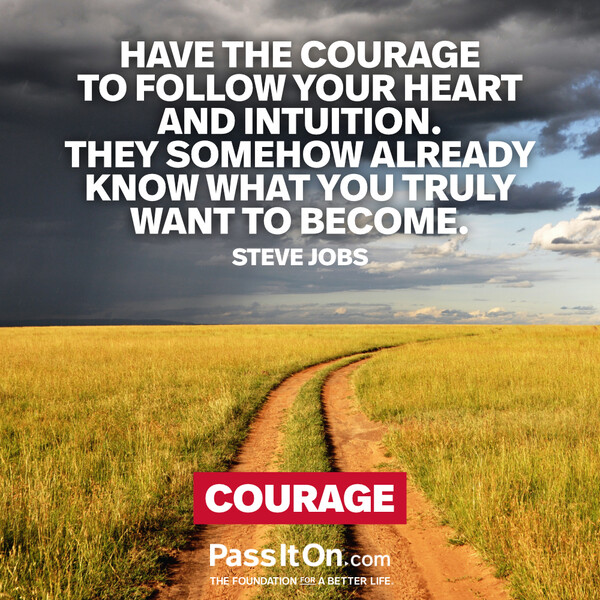 Have the courage to follow your heart and intuition. They somehow already know what you truly want to become. #<Author:0x00007fcdfa7489a0>