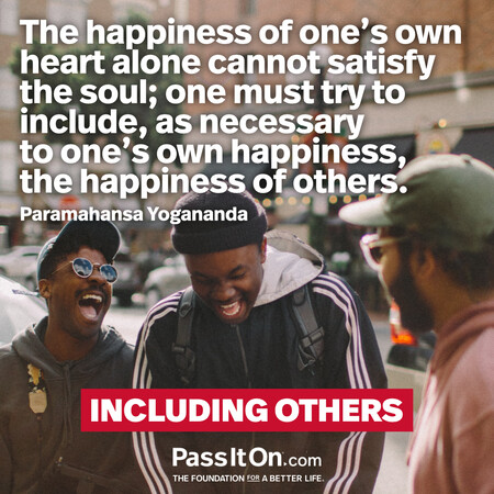 The happiness of one's own heart alone cannot satisfy the soul; one must try to include, as necessary to one's own happiness, the happiness of others. #<Author:0x00007fce0846aa18>