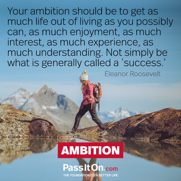 Your ambition should be to get as much life out of living as you possibly can, as much enjoyment, as much interest, as much experience, as much understanding. Not simply be what is generally called a ‘success.’ #<Author:0x00007fcdfa7bbe00>