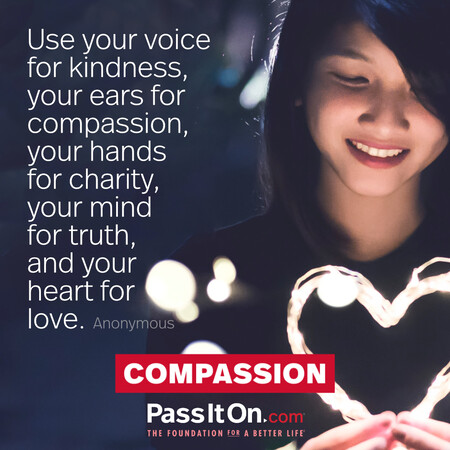 Use your voice for kindness, your ears for compassion, your hands for charity, your mind for truth, and your heart for love. #<Author:0x00007fcdfbc44b10>