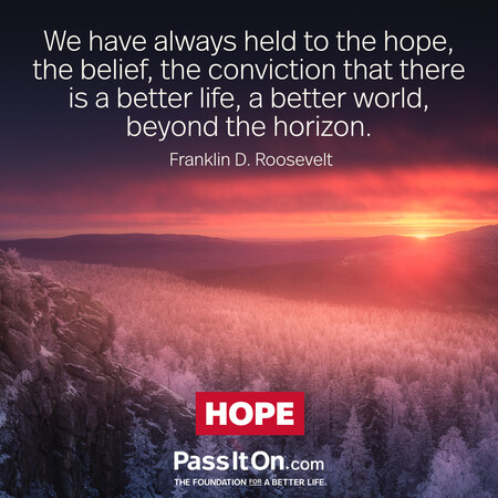 We have always held to the hope, the belief, the conviction that there is a better life, a better world, beyond the horizon. #<Author:0x00007fcdfa7e2aa0>