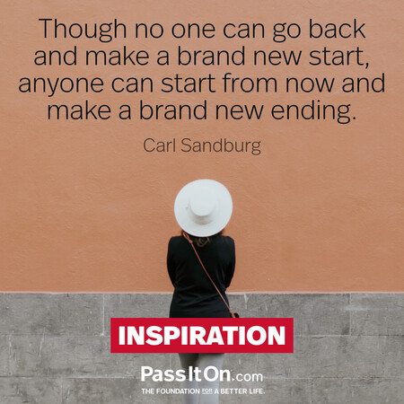Though no one can go back and make a brand new start, anyone can start from now and make a brand new ending. #<Author:0x00007fbd58cab918>