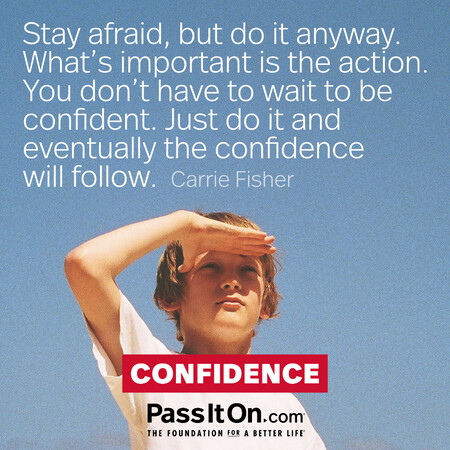 Stay afraid, but do it anyway. What’s important is the action. You don’t have to wait to be confident. Just do it and eventually the confidence will follow.  #<Author:0x00007fcdfaf75010>