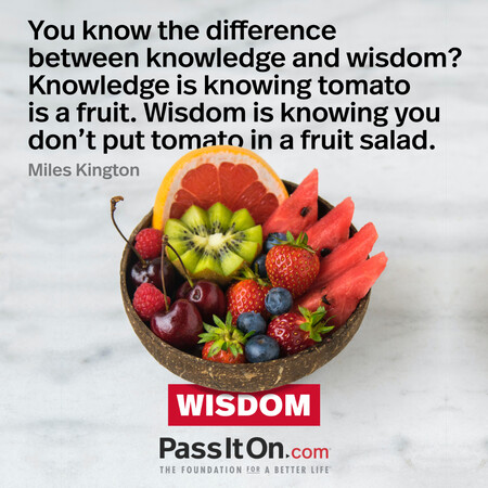 You know the difference between knowledge and wisdom? Knowledge is knowing tomato is a fruit. Wisdom is knowing you don't put tomato in a fruit salad. #<Author:0x00007fbd593e8e88>