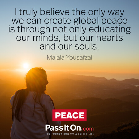 I truly believe the only way we can create global peace is through not only educating our minds, but our hearts and our souls. #<Author:0x00007fbd58a3e888>
