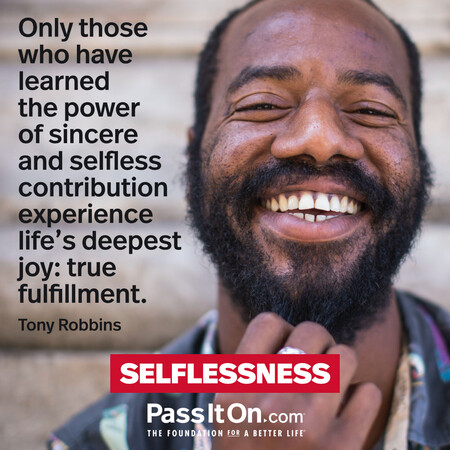 Only those who have learned the power of sincere and selfless contribution experience life's deepest joy: true fulfillment. #<Author:0x00007fbd58a17d00>