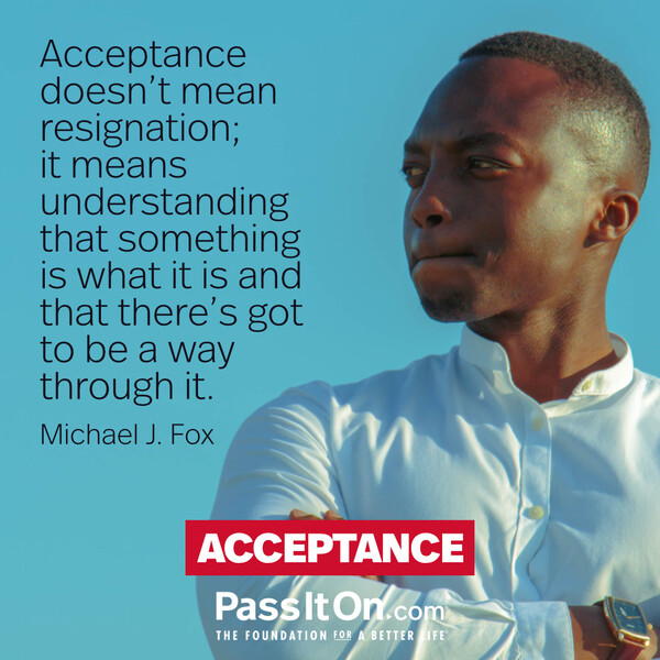 Acceptance doesn't mean resignation; it means understanding that something is what it is and that there's got to be a way through it. #<Author:0x00007fcdfa717f80>