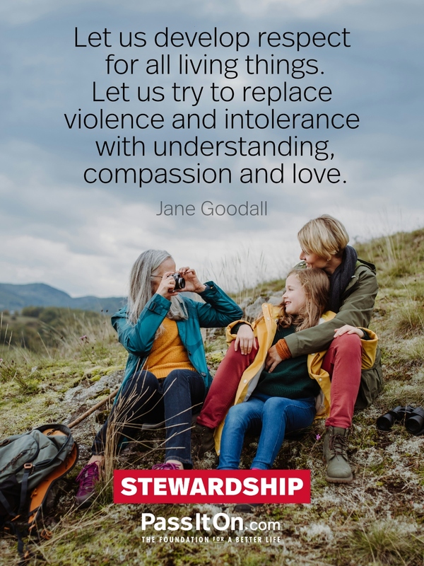 Let us develop respect for all living things. Let us try to replace violence and intolerance with understanding, compassion and love. #<Author:0x00007fcdfbf07be0>