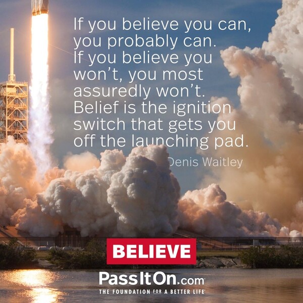 If you believe you can, you probably can. If you believe you won’t, you most assuredly won’t. Belief is the ignition switch that gets you off the launching pad. #<Author:0x00007fcdfa7a6a50>
