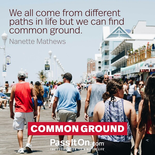 We all come from different paths in life but we can find common ground. #<Author:0x00007fcdfa788e88>