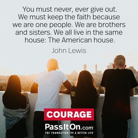 You must never, ever give out. We must keep the faith because we are one people. We are brothers and sisters. We all live in the same house: The American house. #<Author:0x00007fcdfbe53348>