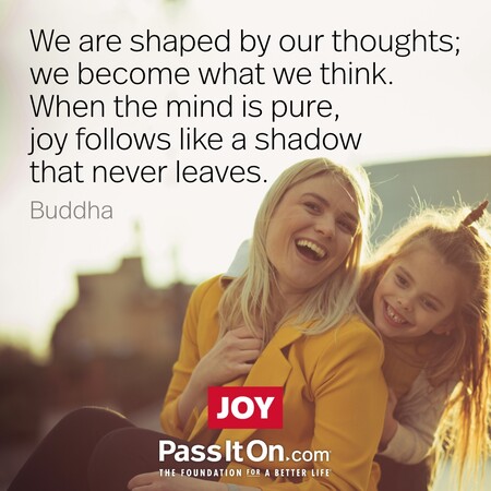 We are shaped by our thoughts; we become what we think. When the mind is pure, joy follows like a shadow that never leaves. #<Author:0x00007fbd58cb2bc8>